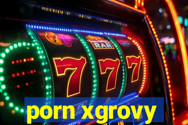 porn xgrovy